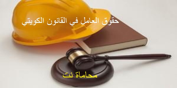 كل ما تريد معرفته عن حقوق العامل القانون الكويتي استشارات قانونية مجانية